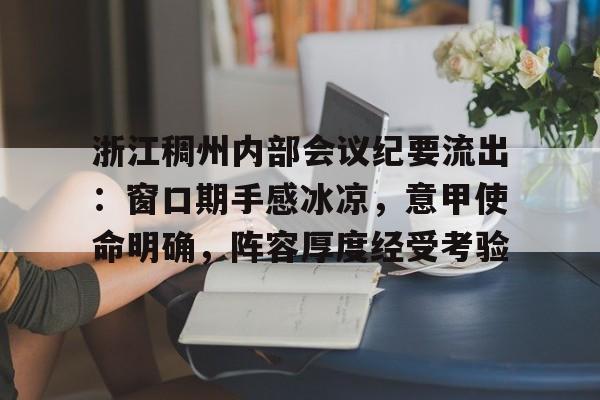 开云官网-包含浙江稠州内部会议纪要流出：窗口期手感冰凉，意甲使命明确，阵容厚度经受考验的词条-开云官网